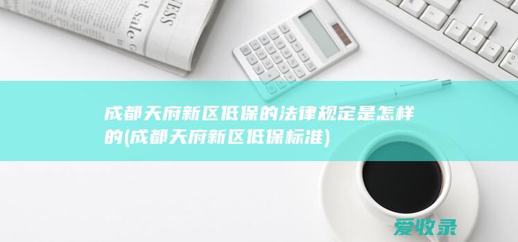 成都天府新区低保的法律规定是怎样的(成都天府新区低保标准)