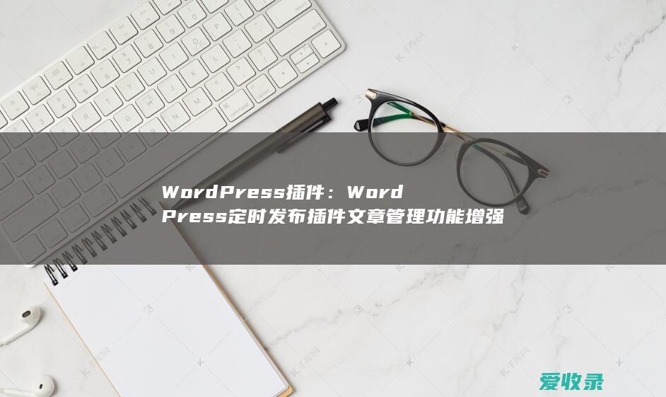 WordPress插件：WordPress定时发布插件文章管理功能增强插件集成翻译