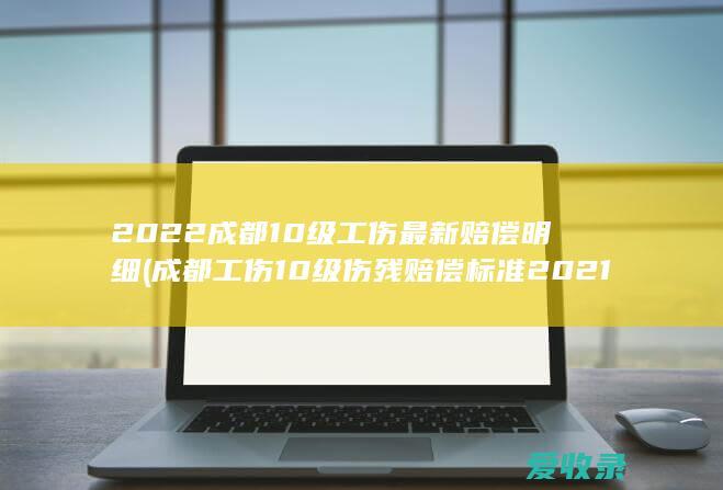 2022成都10级工伤最新赔偿明细(成都工伤10级伤残赔偿标准2021)