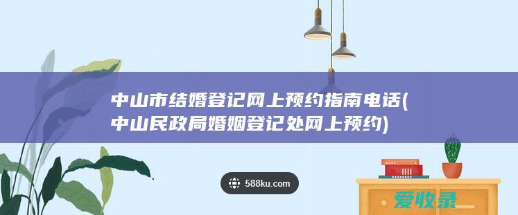 中山市结婚登记网上预约指南电话(中山民政局婚姻登记处网上预约)