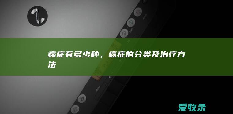 癌症有多少种，癌症的分类及治疗方法