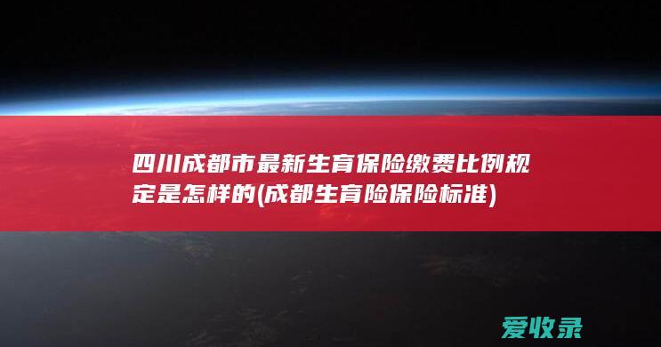 四川成都市最新生育保险缴费比例规定是怎样的(成都生育险保险标准)