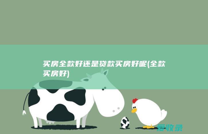 买房全款好还是贷款买房好呢(全款买房好)