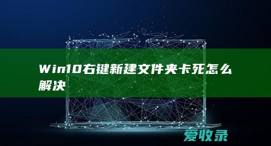 Win10右键新建文件夹卡死怎么解决