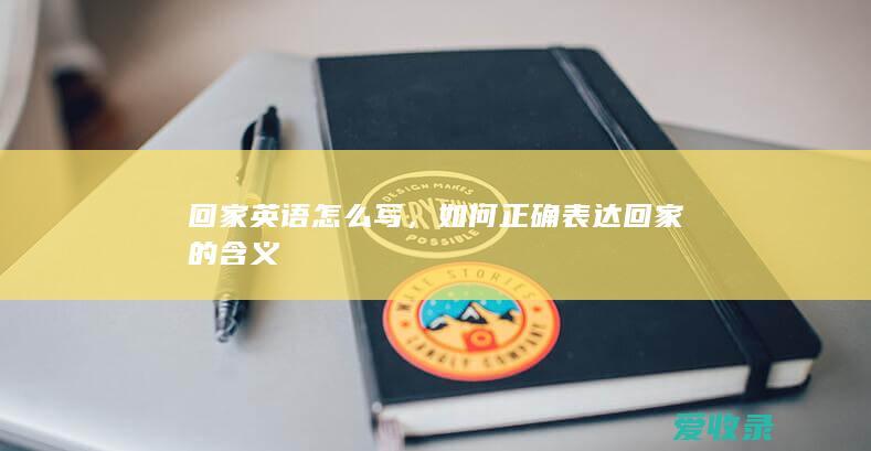 回家英语怎么写，如何正确表达回家的含义