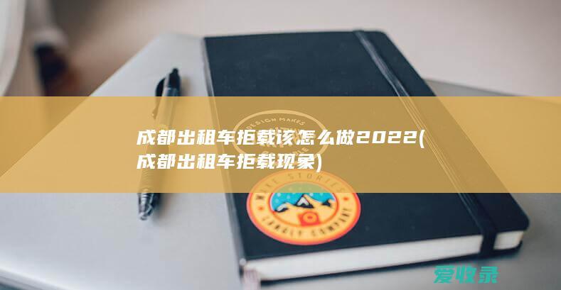 成都出租车拒载该怎么做2022(成都出租车拒载现象)