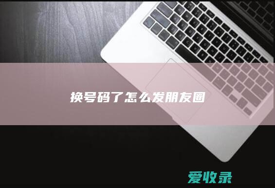 换号码了怎么发朋友圈