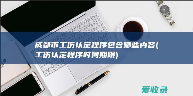 成都市工伤认定程序包含哪些内容(工伤认定程序时间期限)