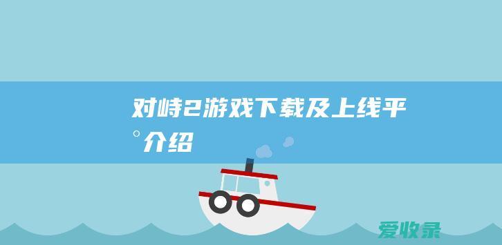 《对峙2》游戏下载及上线平台介绍