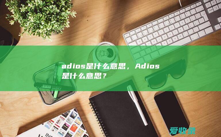 adios是什么意思，Adios是什么意思？