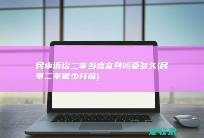 民事诉讼二审当庭宣判吗要多久(民事二审很少开庭)