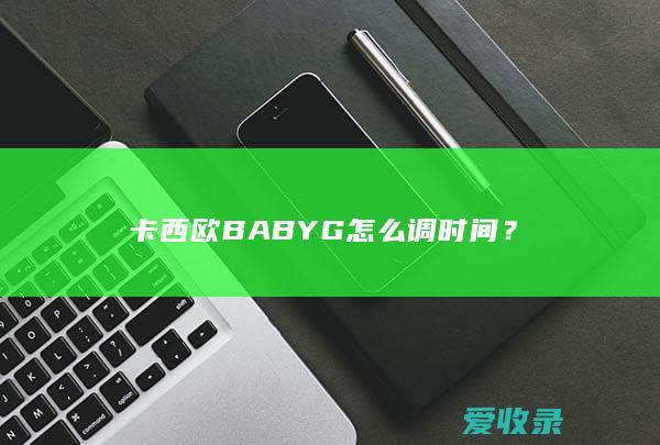 卡西欧BABYG怎么调时间？