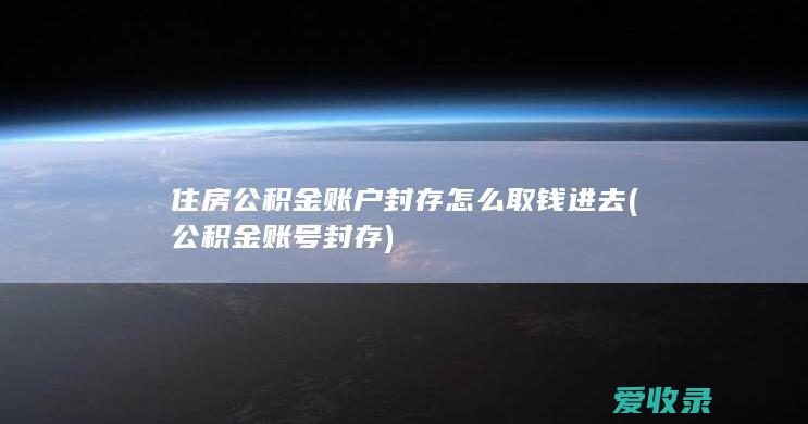 住房公积金账户封存怎么取钱进去(公积金账号封存)