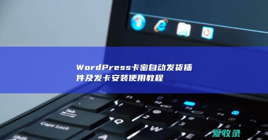 WordPress卡密自动发货插件及发卡安装使用教程