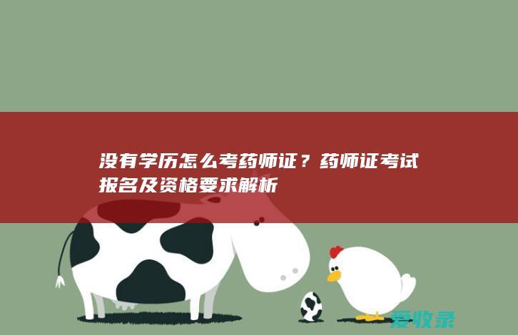 没有学历怎么考药师证？药师证考试报名及资格要求解析