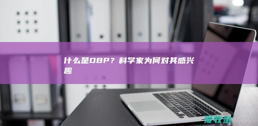 什么是DBP？科学家为何对其感兴趣