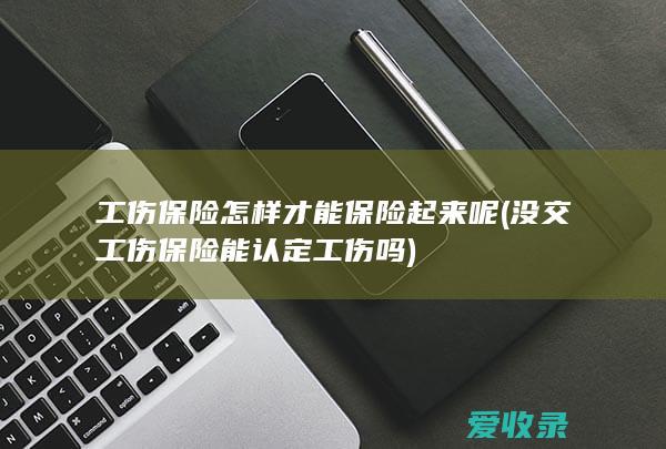 工伤保险怎样才能保险起来呢(没交工伤保险能认定工伤吗)