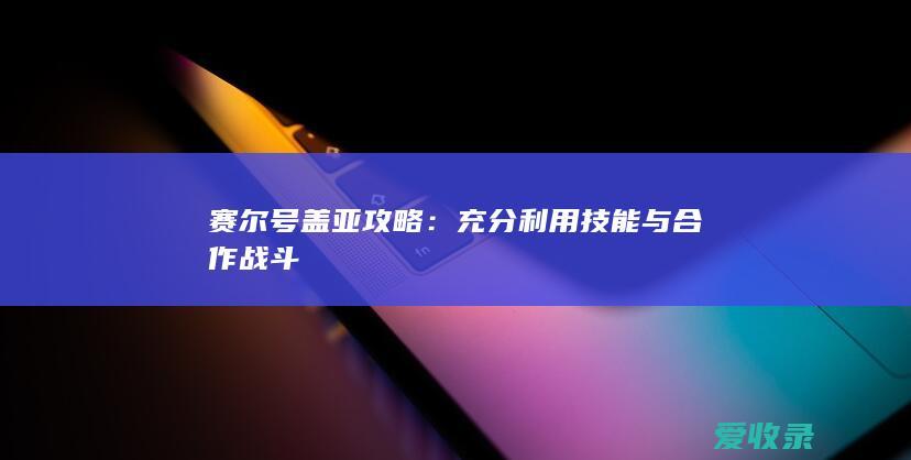 赛尔号盖亚攻略：充分利用技能与合作战斗