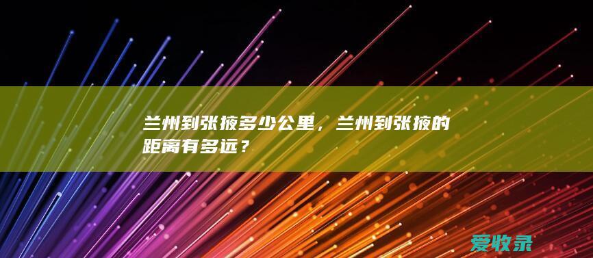 兰州到张掖多少公里，兰州到张掖的距离有多远？