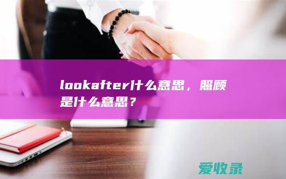 look after什么意思，照顾是什么意思？