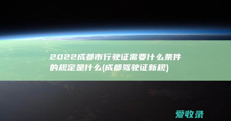 2022成都市行驶证需要什么条件的规定是什么(成都驾驶证新规)