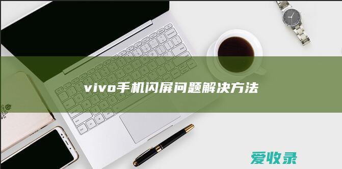 vivo手机闪屏问题解决方法