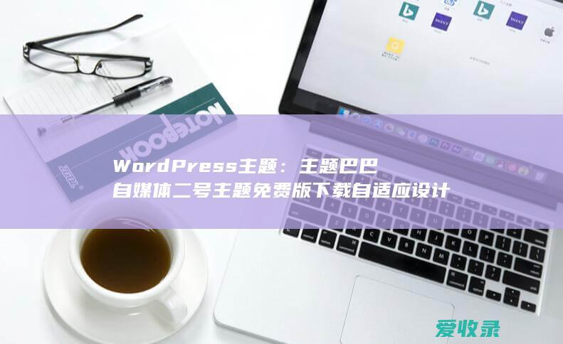 WordPress主题：主题巴巴自媒体二号主题免费版下载自适应设计