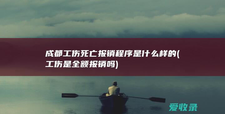 成都工伤死亡报销程序是什么样的(工伤是全额报销吗)