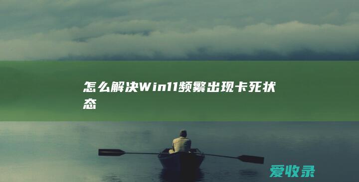 怎么解决Win11频繁出现卡死状态