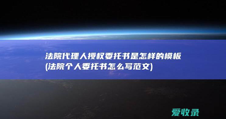 法院代理人授权委托书是怎样的模板(法院个人委托书怎么写范文)