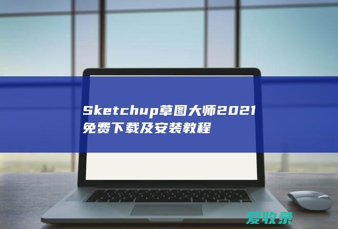 Sketchup草图大师2021免费下载及安装教程