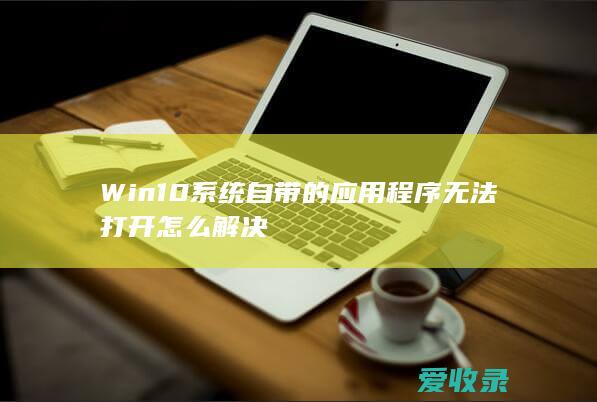 Win10系统自带的应用程序无法怎么解决