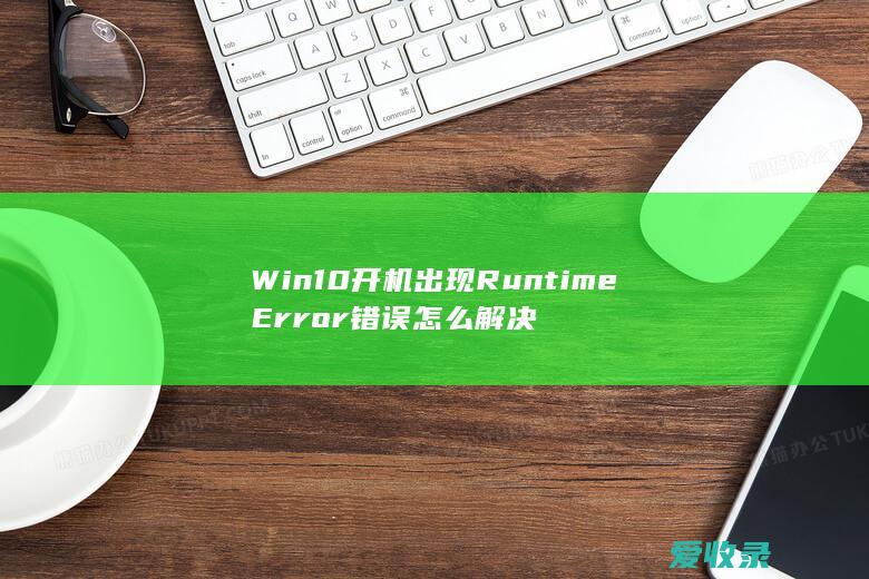 Win10开机出现Runtime Error错误怎么解决