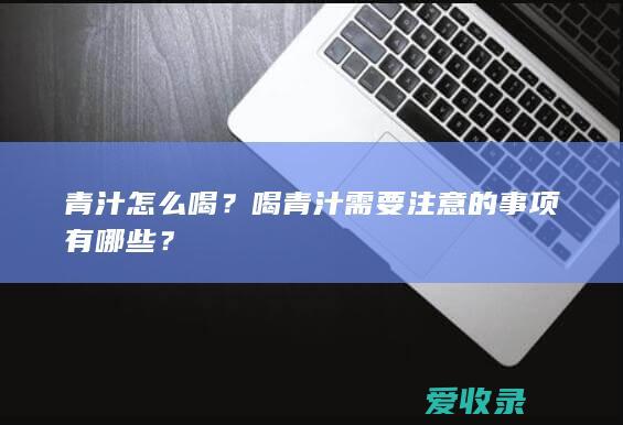 青汁怎么喝？喝青汁需要注意的事项有哪些？