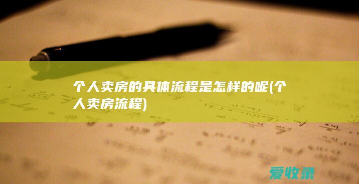 个人卖房的具体流程是怎样的呢(个人卖房流程)