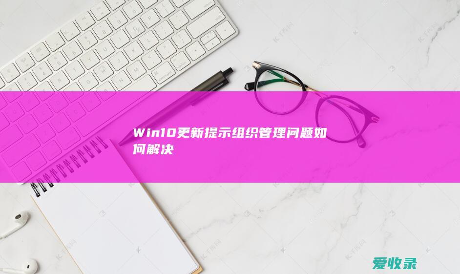 Win10更新提示组织管理问题如何解决