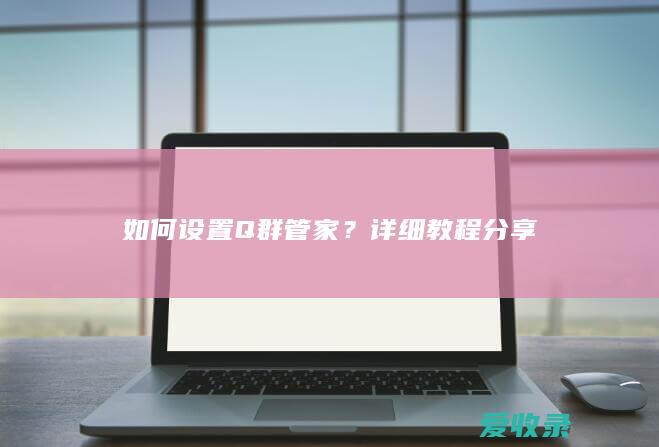 如何设置Q群管家？详细教程分享