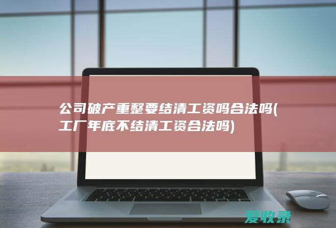 公司破产重整要结清工资吗合法吗(工厂年底不结清工资合法吗)