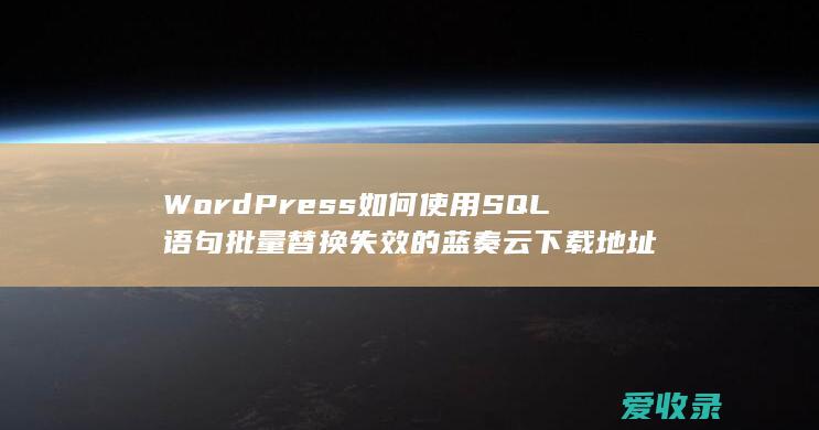 WordPress如何使用SQL语句批量替换失效的蓝奏云下载地址