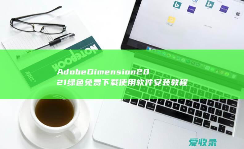 Adobe Dimension 2021绿色免费下载使用软件安装教程