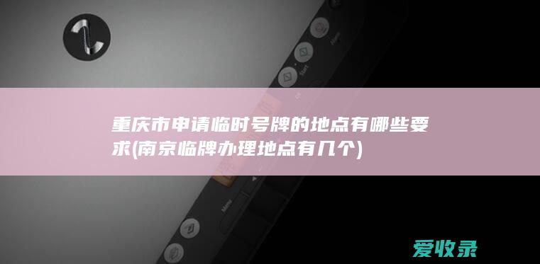 重庆市申请临时号牌的地点有哪些要求(南京临牌办理地点有几个)