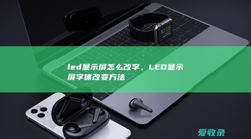 led显示屏怎么改字，LED显示屏字体改变方法