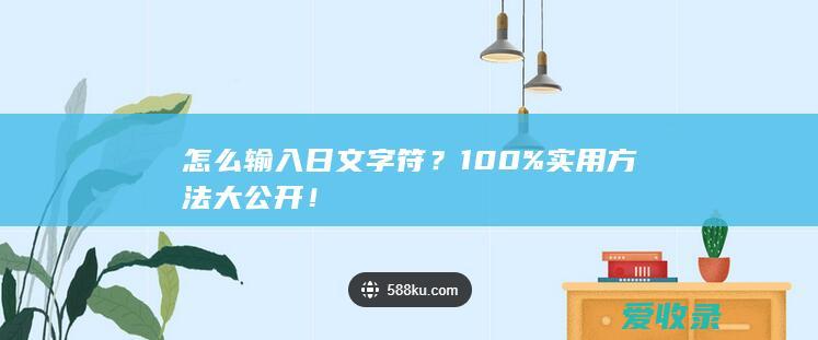 怎么输入日文字符？100%实用方法大公开！