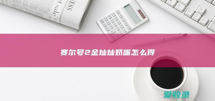 赛尔号2金灿灿奶嘴怎么得