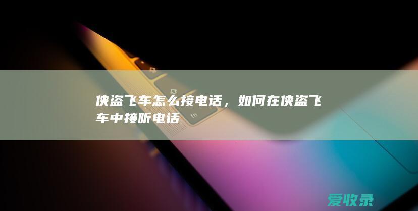 侠盗飞车怎么接电话，如何在侠盗飞车中接听电话