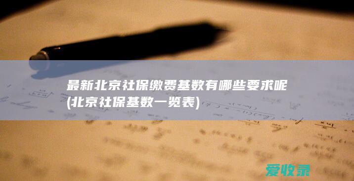 最新北京社保缴费基数有哪些要求呢(北京社保基数一览表)