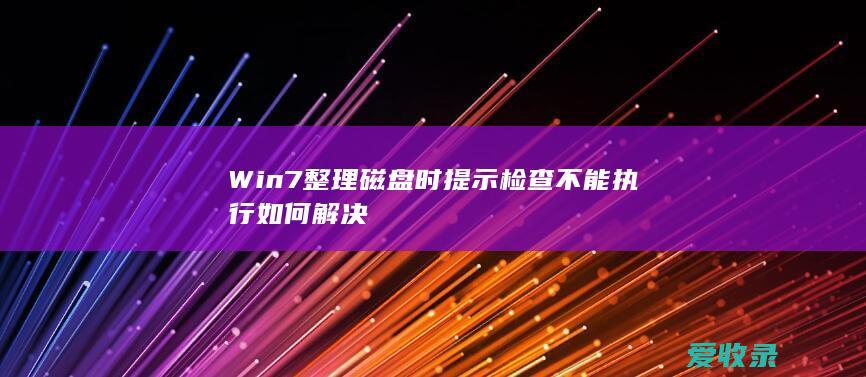 Win7整理磁盘时提示检查不能执行如何解决