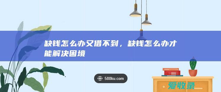 缺钱怎么办又借不到，缺钱怎么办才能解决困境