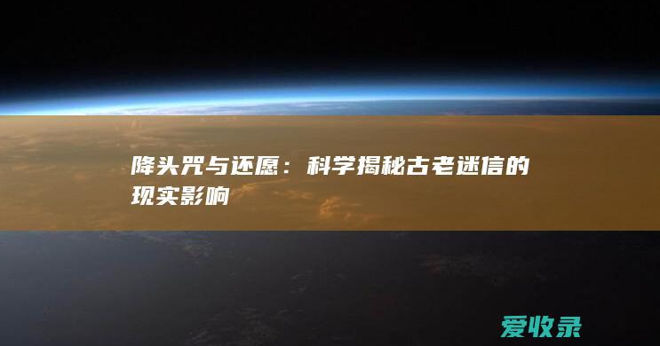 降头咒与还愿：科学揭秘古老迷信的现实影响