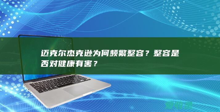 迈克尔杰克逊为何频繁整容？整容是否对健康有害？